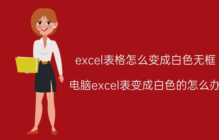 excel表格怎么变成白色无框 电脑excel表变成白色的怎么办？